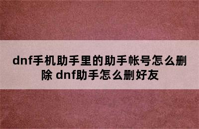 dnf手机助手里的助手帐号怎么删除 dnf助手怎么删好友